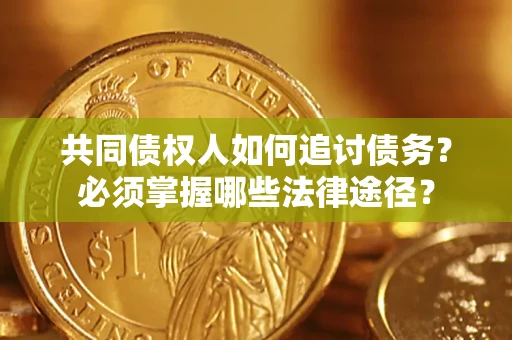 北京共同债权人如何追讨债务？必须掌握哪些法律途径？