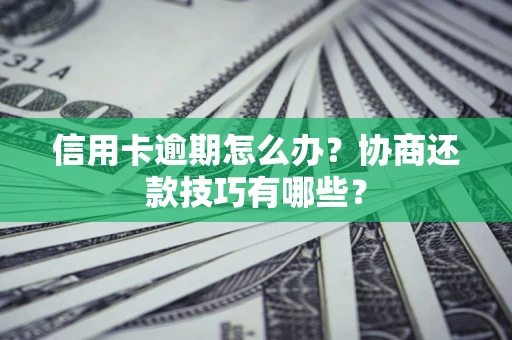 北京信用卡逾期怎么办？协商还款技巧有哪些？