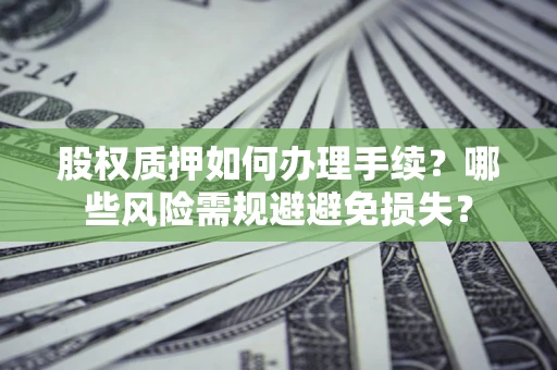 北京股权质押如何办理手续？哪些风险需规避避免损失？