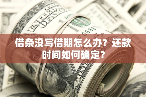 北京借条没写借期怎么办？还款时间如何确定？