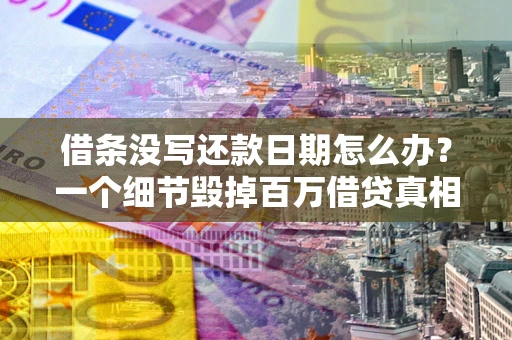 北京借条没写还款日期怎么办？一个细节毁掉百万借贷真相