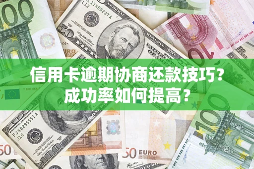 北京信用卡逾期协商还款技巧？成功率如何提高？