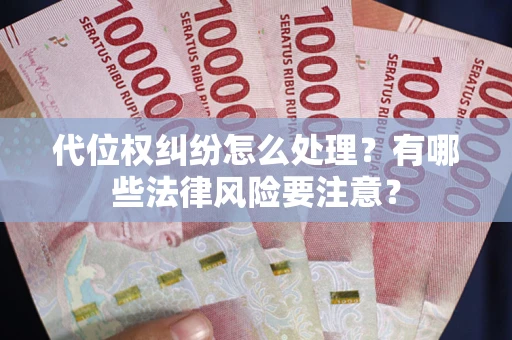 北京代位权纠纷怎么处理？有哪些法律风险要注意？