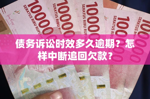 北京债务诉讼时效多久逾期？怎样中断追回欠款？