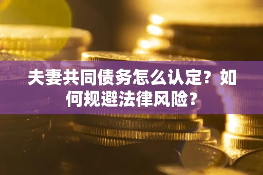北京夫妻共同债务怎么认定？如何规避法律风险？