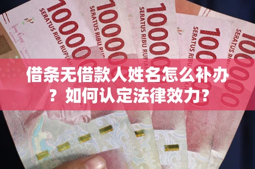 北京借条无借款人姓名怎么补办？如何认定法律效力？