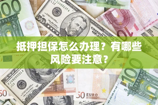 北京抵押担保怎么办理？有哪些风险要注意？