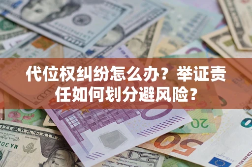 北京代位权纠纷怎么办？举证责任如何划分避风险？