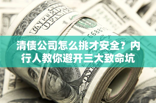 北京清债公司怎么挑才安全？内行人教你避开三大致命坑