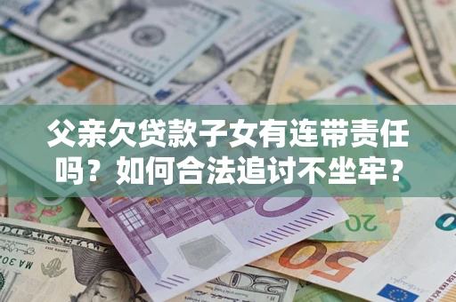 北京父亲欠贷款子女有连带责任吗？如何合法追讨不坐牢？