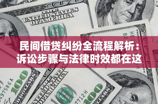北京民间借贷纠纷全流程解析：诉讼步骤与法律时效都在这儿了