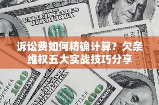 北京诉讼费如何精确计算？欠条维权五大实战技巧分享