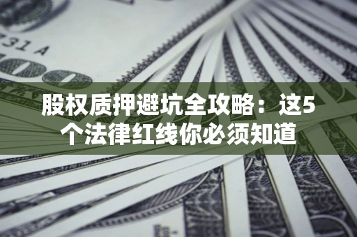 北京股权质押避坑全攻略：这5个法律红线你必须知道