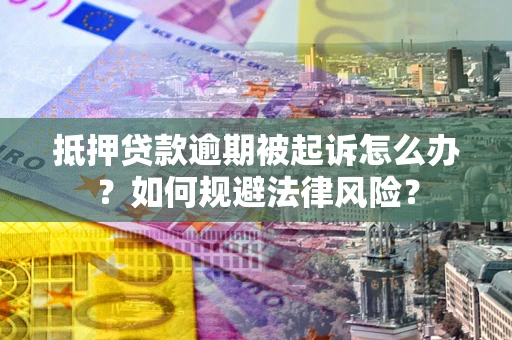 北京抵押贷款逾期被起诉怎么办？如何规避法律风险？