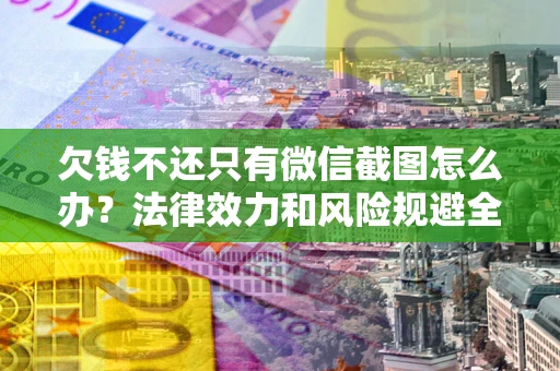 北京欠钱不还只有微信截图怎么办？法律效力和风险规避全解析