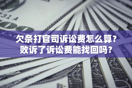 北京欠条打官司诉讼费怎么算？败诉了诉讼费能找回吗？