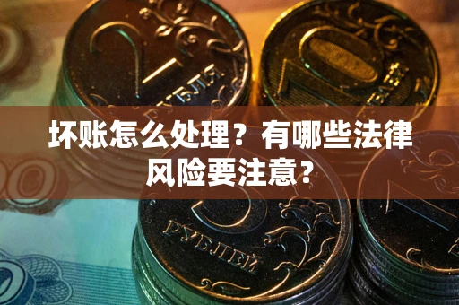 北京坏账怎么处理？有哪些法律风险要注意？