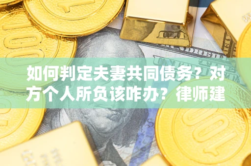北京如何判定夫妻共同债务？对方个人所负该咋办？律师建议