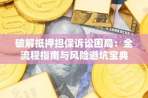 北京破解抵押担保诉讼困局:全流程指南与风险避坑宝典 北京破解抵押担保诉讼困局:全流程指南与风险避坑宝典