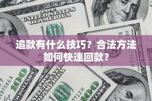 北京追款有什么技巧？合法方法如何快速回款？