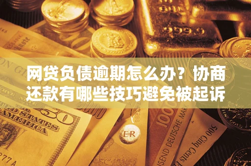 北京网贷负债逾期怎么办？协商还款有哪些技巧避免被起诉？