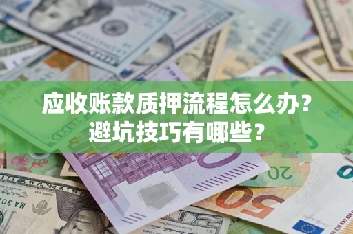 北京应收账款质押流程怎么办？避坑技巧有哪些？
