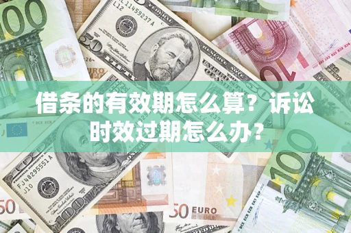 北京借条的有效期怎么算？诉讼时效过期怎么办？
