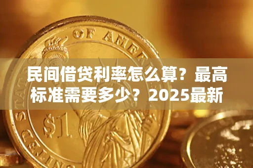 北京民间借贷利率怎么算？最高标准需要多少？2025最新避坑指南