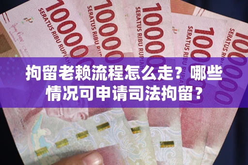 北京拘留老赖流程怎么走?哪些情况可申请司法拘留? 北京拘留老赖流程怎么走?哪些情况可申请司法拘留?