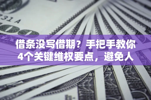 北京借条没写借期？手把手教你4个关键维权要点，避免人财两空