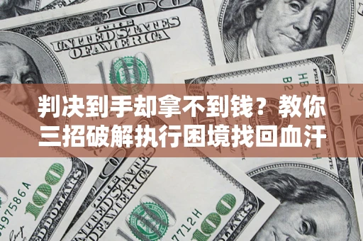 北京判决到手却拿不到钱？教你三招破解执行困境找回血汗钱
