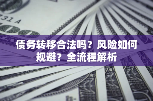 北京债务转移合法吗？风险如何规避？全流程解析
