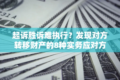北京起诉胜诉难执行？发现对方转移财产的8种实务应对方案