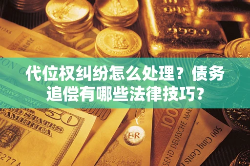 北京代位权纠纷怎么处理？债务追偿有哪些法律技巧？