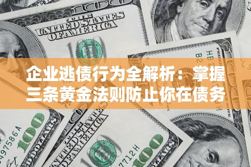 北京企业逃债行为全解析：掌握三条黄金法则防止你在债务乱局中“踩雷”