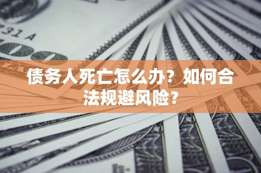 北京债务人死亡怎么办？如何合法规避风险？