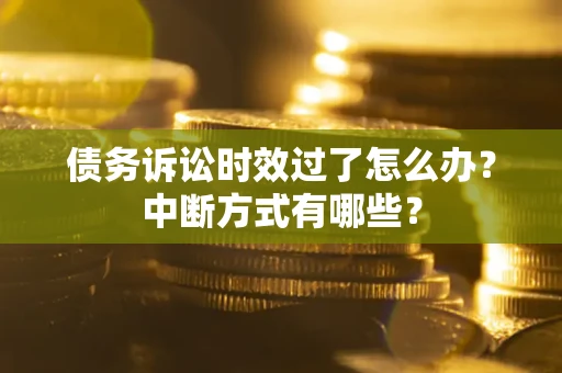 北京债务诉讼时效过了怎么办？中断方式有哪些？