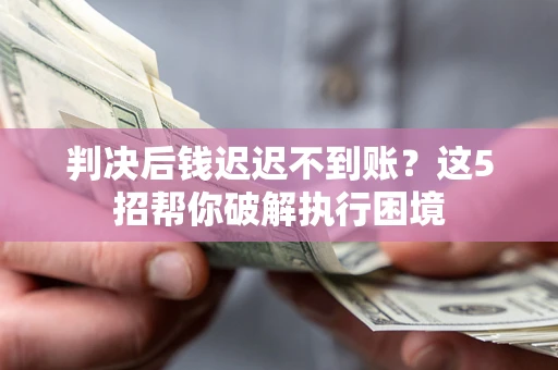 北京判决后钱迟迟不到账？这5招帮你破解执行困境