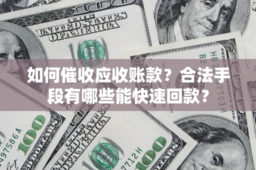 北京如何催收应收账款？合法手段有哪些能快速回款？