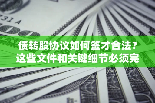北京债转股协议如何签才合法？这些文件和关键细节必须完整