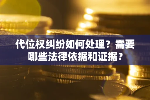 北京代位权纠纷如何处理？需要哪些法律依据和证据？