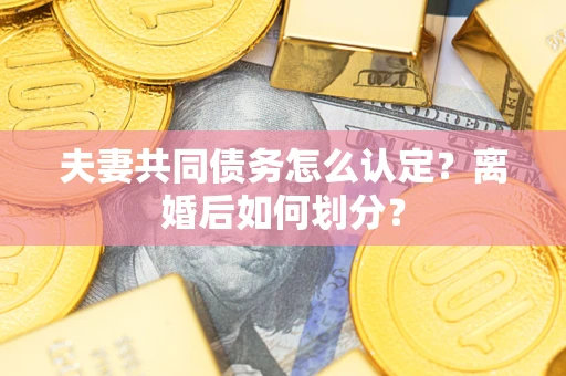 北京夫妻共同债务怎么认定？离婚后如何划分？