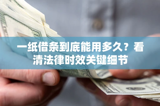 北京一纸借条到底能用多久？看清法律时效关键细节