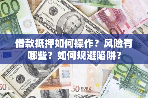 北京借款抵押如何操作?风险有哪些?如何规避陷阱? 北京借款抵押如何操作?风险有哪些?如何规避陷阱?