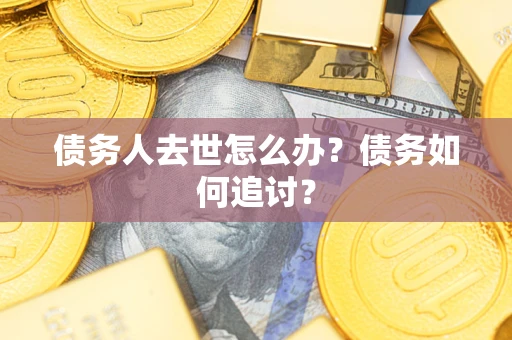 北京债务人去世怎么办？债务如何追讨？