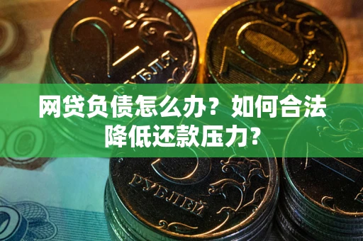 北京网贷负债怎么办？如何合法降低还款压力？
