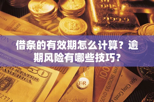 北京借条的有效期怎么计算？逾期风险有哪些技巧？