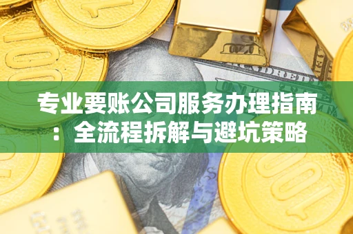 北京专业要账公司服务办理指南：全流程拆解与避坑策略