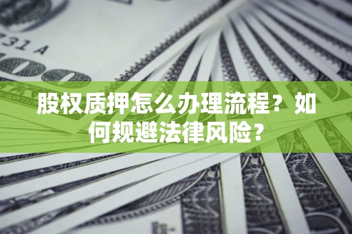北京股权质押怎么办理流程？如何规避法律风险？