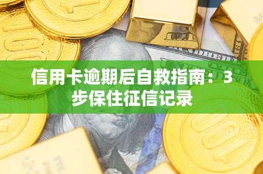 北京信用卡逾期后自救指南：3步保住征信记录